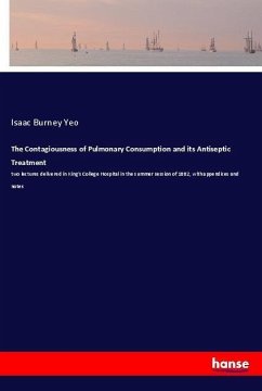 The Contagiousness of Pulmonary Consumption and its Antiseptic Treatment - Yeo, Isaac Burney