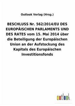 BESCHLUSS Nr. 562/2014/EU DES EUROPÄISCHEN PARLAMENTS UND DES RATES vom 15.Mai 2014 über die Beteiligung der Europäischen Union an der Aufstockung des Kapitals des Europäischen Investitionsfonds - Outlook Verlag