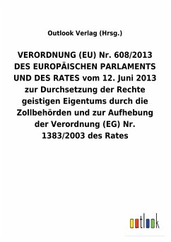 VERORDNUNG (EU) Nr. 608/2013 DES EUROPÄISCHEN PARLAMENTS UND DES RATES vom 12. Juni 2013 zur Durchsetzung der Rechte geistigen Eigentums durch die Zollbehörden und zur Aufhebung der Verordnung (EG) Nr. 1383/2003 des Rates - Outlook Verlag