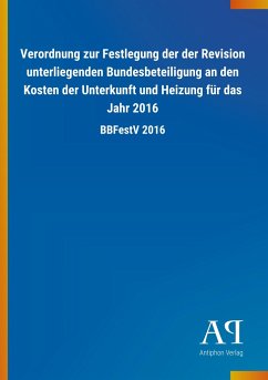 Verordnung zur Festlegung der der Revision unterliegenden Bundesbeteiligung an den Kosten der Unterkunft und Heizung für das Jahr 2016 - Antiphon Verlag