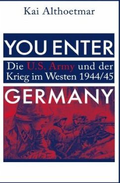 You Enter Germany. Die U.S. Army und der Krieg im Westen 1944/45 - Althoetmar, Kai