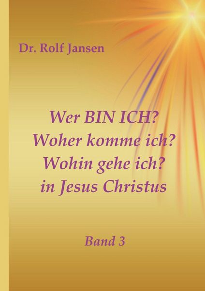 Wer BIN ICH? Woher komme ich? Wohin gehe ich? in Jesus Christus Wer BIN ICH? Woher komme ich? Wohin gehe ich? in Jesus Christus
