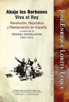 Abajo los Borbones, viva el rey : revolución, república y restauración en España a través de la prensa hispalense, 1862-1874 - Ruiz Acosta, María José; Lorite Luque, José Enrique