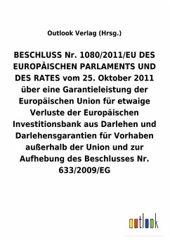 BESCHLUSS Nr. 1080/2011/EU vom 25. Oktober 2011 über eine Garantieleistung der Europäischen Union für etwaige Verluste der Europäischen Investitionsbank aus Darlehen und Darlehensgarantien für Vorhaben außerhalb der Union und zur Aufhebung eines Beschlusses - Outlook Verlag