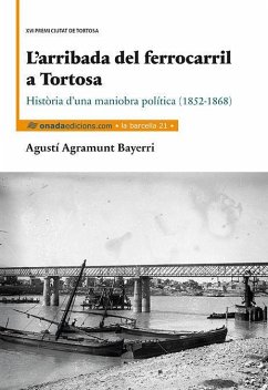L'arribada del ferrocarril a Tortosa : Història d'una maniobra política (1852-1868) - Agramunt Bayerri, Agustí