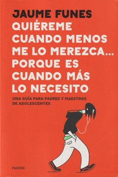 Quiéreme cuando menos lo merezca... porque es cuando más lo necesito: Una guía para padres y maestros de adolescentes