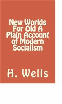 New Worlds For Old A Plain Account of Modern Socialism (eBook, ePUB) - G. Wells, H.