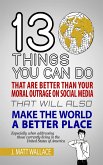 13 Things You Can Do That Are Better Than Your Moral Outrage On Social Media That Will Also Make the World a Better Place (eBook, ePUB)