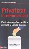 Privatizar la democracia : capitalismo global, política europea y Estado español