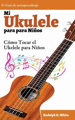 Mi Ukelele para Ninos: Como Tocar el Ukelele para Ninos (eBook, ePUB) - White, Rudolph D.
