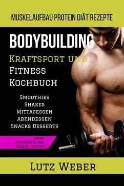 Bodybuilding Kraftsport und Fitness Kochbuch Muskelaufbau Protein Diät Rezepte (eBook, ePUB) - Weber, Lutz