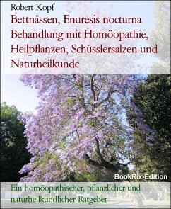 Bettnässen, Enuresis nocturna Behandlung mit Homöopathie, Heilpflanzen, Schüsslersalzen und Naturheilkunde (eBook, ePUB) - Kopf, Robert