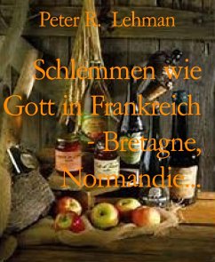 Schlemmen wie Gott in Frankreich - Bretagne, Normandie... (eBook, ePUB) - R. Lehman, Peter