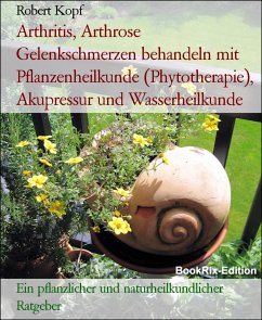 Arthritis, Arthrose Gelenkschmerzen behandeln mit Pflanzenheilkunde (Phytotherapie), Akupressur und Wasserheilkunde (eBook, ePUB) - Kopf, Robert