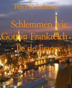Schlemmen wie Gott in Frankreich - Île de France... (eBook, ePUB) - R. Lehman, Peter
