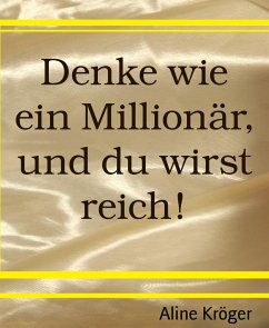 Denke wie ein Millionär, und du wirst reich! (eBook, ePUB) - Kröger, Aline