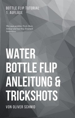 Water Bottle Flip Anleitung & Trickshots: Wie man perfekte Trick-Shots hinlegt und mächtig Eindruck hinterlässt (eBook, ePUB) - Schmid, Oliver