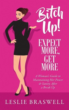 Bitch Up! Expect More, Get More: A Woman's Survival Guide to Keeping Her Power and Sanity After a Breakup (eBook, ePUB) - Braswell, Leslie