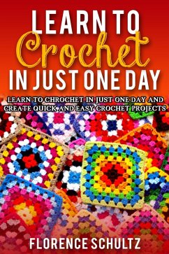 Learn to Crochet in One Day. Learn To Crochet In Just One Day And Create Quick And Easy Crochet Projects (eBook, ePUB) - Schultz, Florence
