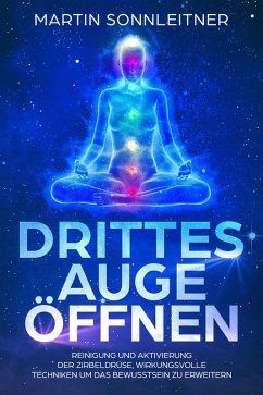 Drittes Auge öffnen (Reinigung und Aktivierung der Zirbeldrüse, Wirkungsvolle Techniken um das Bewusstsein zu erweitern) (eBook, ePUB) - Sonnleitner, Martin