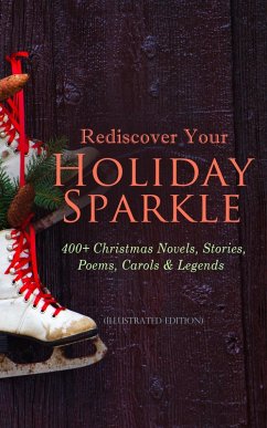 Rediscover Your Holiday Sparkle: 400+ Christmas Novels, Stories, Poems, Carols & Legends (eBook, ePUB) - Twain, Mark; Kipling, Rudyard; Andersen, Hans Christian; Lagerlöf, Selma; Dostoevsky, Fyodor; Luther, Martin; Scott, Walter; Barrie, J. M.; Trollope, Anthony; Grimm, Brothers; Baum, L. Frank; Potter, Beatrix; Montgomery, Lucy Maud; Macdonald, George; Tolstoy, Leo; Dyke, Henry Van; Hoffmann, E. T. A.; Moore, Clement; Longfellow, Henry Wadsworth; Wordsworth, William; Tennyson, Alfred Lord; Yeats, William Butler; Alcott, Louisa May; Porter, Eleanor H.; Riis, Jacob A.; Sedgwick, Susan Anne Livingst