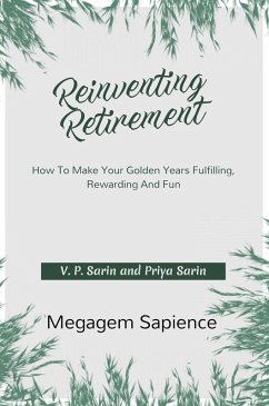 Reinventing Retirement: How To Make Your Golden Years Fulfilling, Rewarding And Fun (eBook, ePUB) - Sarin, V. P.; Sarin, Priya