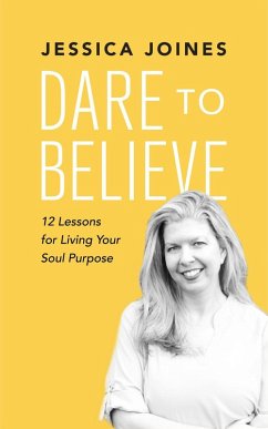 Dare to Believe: 12 Lessons for Living Your Soul Purpose (eBook, ePUB) - Joines, Jessica