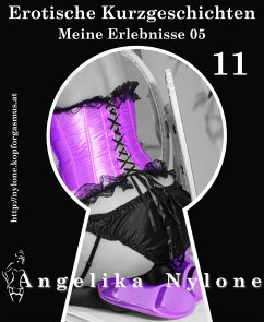 Erotische Kurzgeschichten 11 - Meine Erlebnisse Teil 05 (eBook, ePUB) - Nylone, Angelika