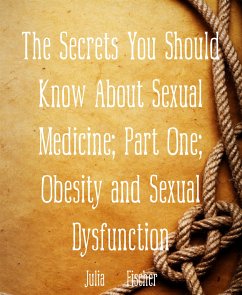 The Secrets You Should Know About Sexual Medicine; Part One; Obesity and Sexual Dysfunction (eBook, ePUB) - Fischer, Julia