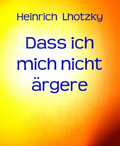 Dass ich mich nicht ärgere (eBook, ePUB) - Lhotzky, Heinrich