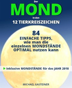 Der MOND in den 12 TIERKREISZEICHEN: 84 EINFACHE TIPPS, wie man die einzelnen MONDSTÄNDE OPTIMAL nutzen kann (eBook, ePUB) - Gasteiner, Michael