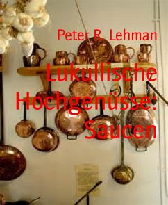 Lukullische Hochgenüsse: Saucen (eBook, ePUB) - R. Lehman, Peter