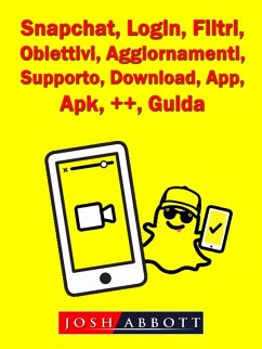 Snapchat, Login, Filtri, Obiettivi, Aggiornamenti, Supporto, Download, App, Apk, ++, Guida (eBook, ePUB) - Abbott, Josh