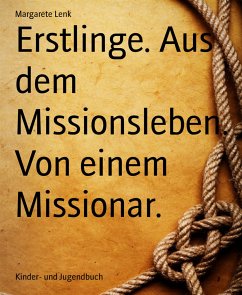Erstlinge. Aus dem Missionsleben. Von einem Missionar. (eBook, ePUB) - Lenk, Margarete