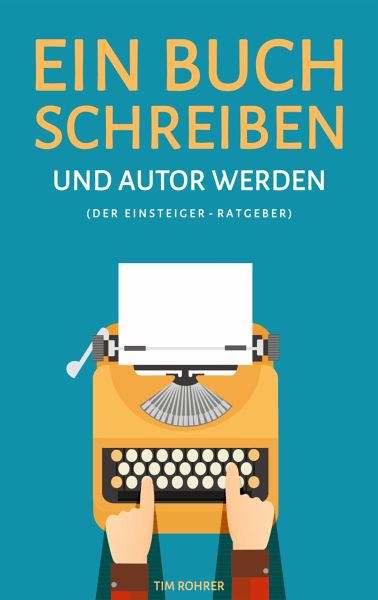 Ein Buch Schreiben Und Autor Werden Der Einsteiger Ratgeber Ebook Epub Von Tim Rohrer Portofrei Bei Bucher De