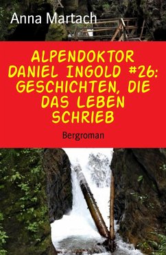 Alpendoktor Daniel Ingold #26: Geschichten, die das Leben schrieb (eBook, ePUB) - Martach, Anna