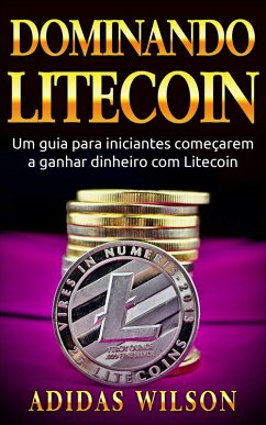 Cover Dominando Litecoin: Um guia para iniciantes comecarem a ganhar dinheiro com Litecoin (eBook, ePUB)