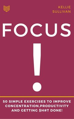 Focus : 5O Simple Exercises To Improve Concentration,Productivity And Getting $h#t Done! (eBook, ePUB) - Sullivan, Kellie