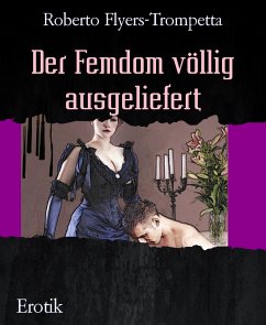 Der Femdom völlig ausgeliefert (eBook, ePUB) - Flyers-Trompetta, Roberto