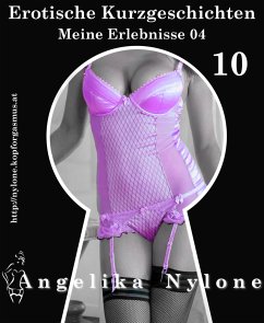 Erotische Kurzgeschichten 10 - Meine Erlebnisse Teil 04 (eBook, ePUB) - Nylone, Angelika