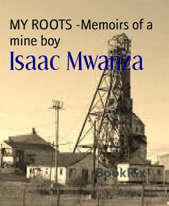 MY ROOTS -Memoirs of a mine boy (eBook, ePUB) - Mwanza, Isaac