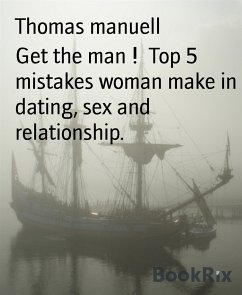 Get the man ! Top 5 mistakes woman make in dating, sex and relationship. (eBook, ePUB) - manuell, Thomas