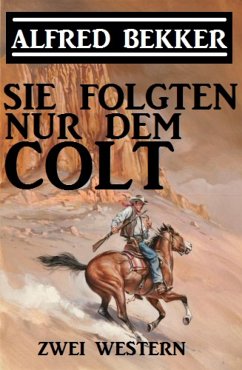 Sie folgten nur dem Colt: Zwei Alfred Bekker Western (eBook, ePUB) - Bekker, Alfred