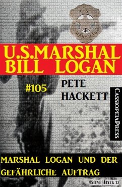 Marshal Logan und der gefährliche Auftrag (U.S.Marshal Bill Logan, Band 105) (eBook, ePUB) - Hackett, Pete
