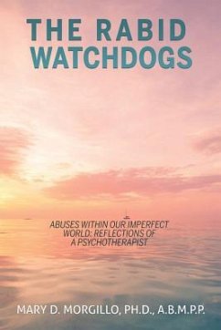 THE RABID WATCHDOGS Abuses within our imperfect world: Reflections of a Psychotherapist - Morgillo a. B. M. P. P., Mary D.