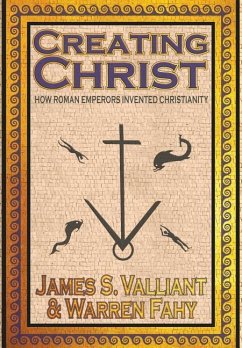 Creating Christ: How Roman Emperors Invented Christianity - Valliant, James S.; Fahy, Warren