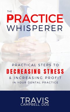 The Practice Whisperer: Practical Steps to Decreasing Stress and Increasing Profit in Your Dental Practice - Campbell, Travis