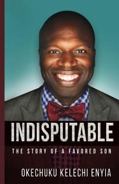 Indisputable: The Story of a Favored Son - Enyia, Okechuku Kelechi