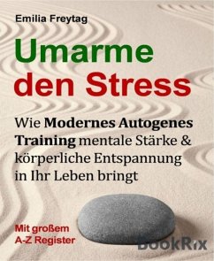 Umarme den Stress: Wie Modernes Autogenes Training mentale Stärke und körperliche Entspannung in Ihr Leben bringt. (eBook, ePUB) - Freytag, Emilia