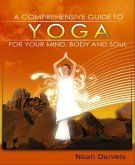 A Comprehensive Guide To Yoga For Your Mind, Body And Soul (eBook, ePUB)
